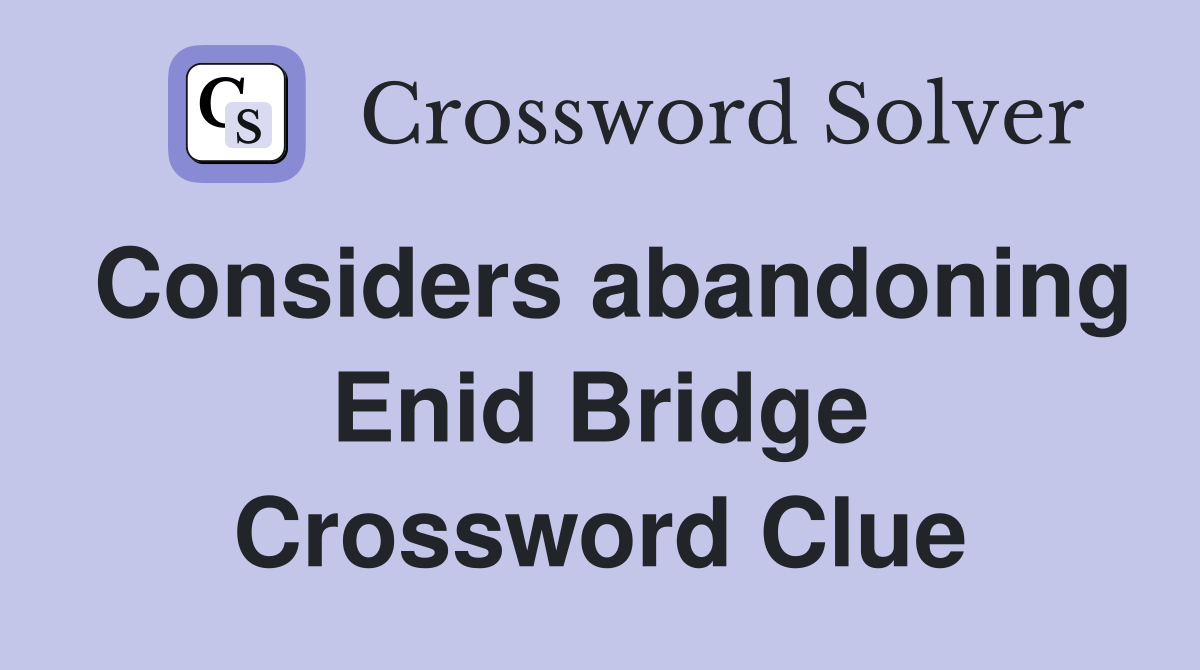 Considers abandoning Enid Bridge Crossword Clue