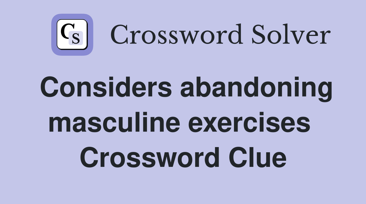 Considers abandoning masculine exercises  Crossword Clue