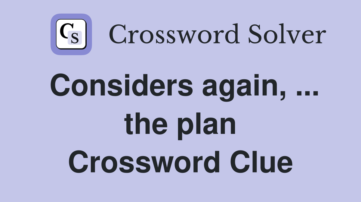 Considers again, ... the plan Crossword Clue