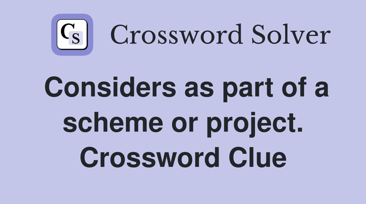 Considers as part of a scheme or project. Crossword Clue