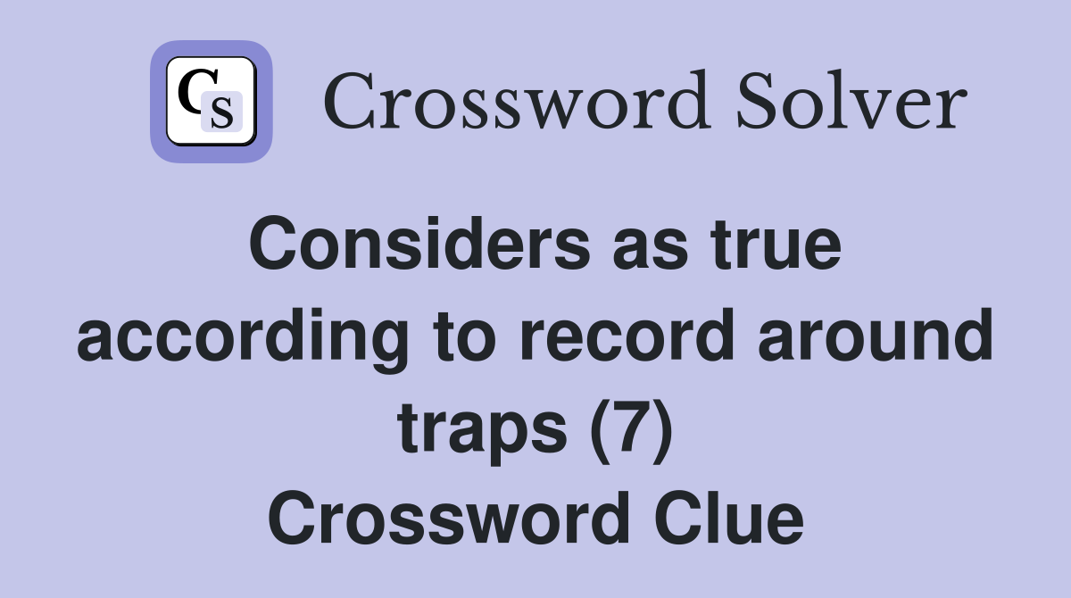Considers as true according to record around traps (7) Crossword Clue