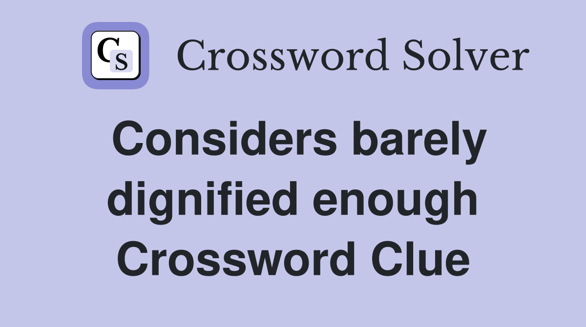Considers barely dignified enough Crossword Clue