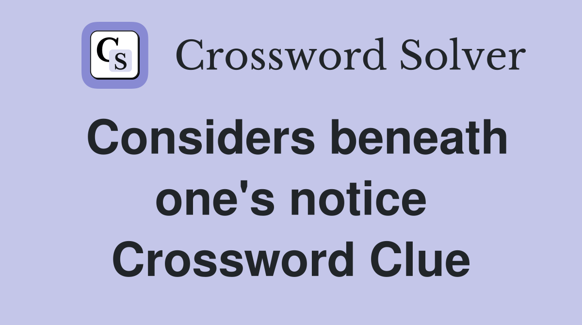 Considers beneath one's notice Crossword Clue