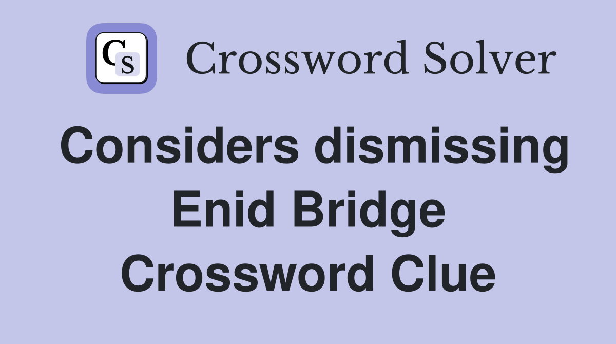 Considers dismissing Enid Bridge Crossword Clue