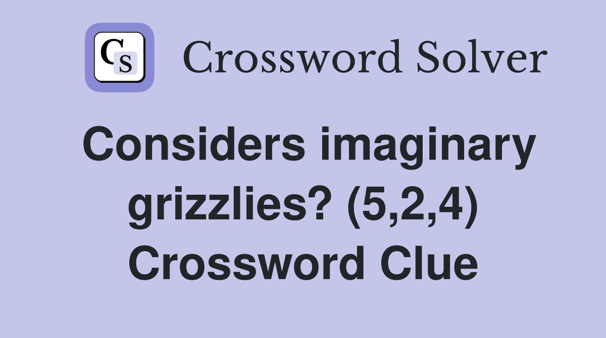 Considers imaginary grizzlies? (5,2,4) Crossword Clue