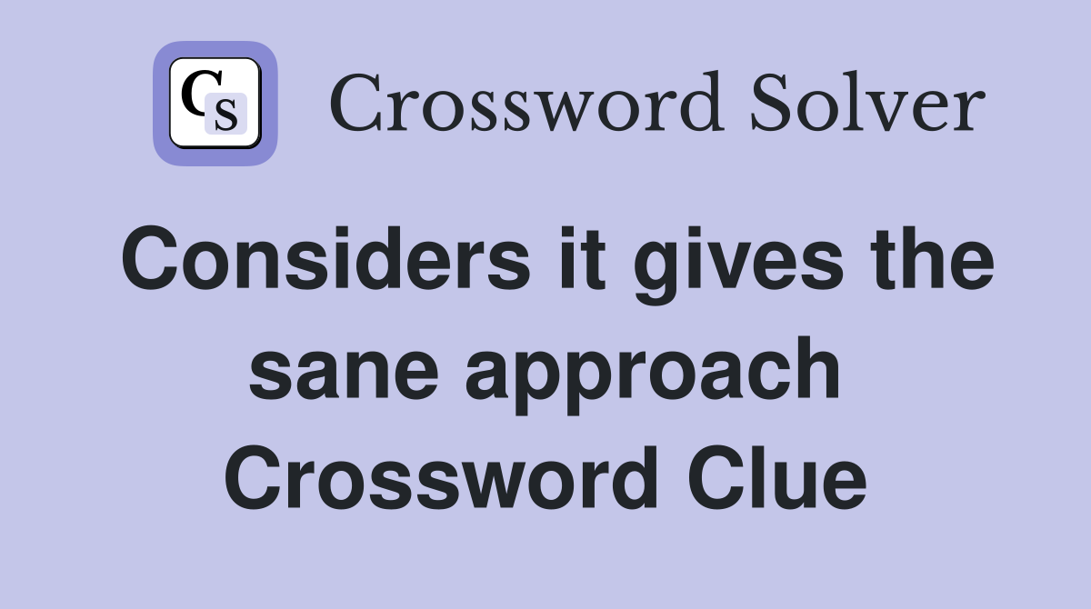 Considers it gives the sane approach Crossword Clue