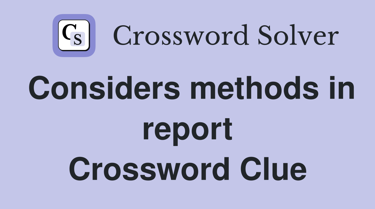 Considers methods in report Crossword Clue