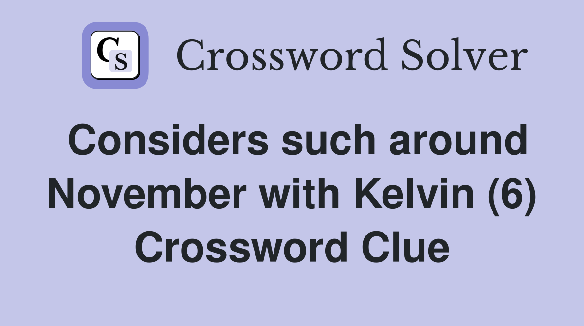 Considers such around November with Kelvin (6) Crossword Clue