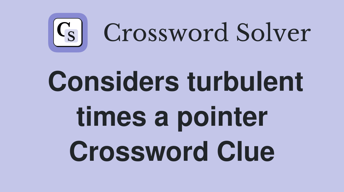 Considers turbulent times a pointer Crossword Clue
