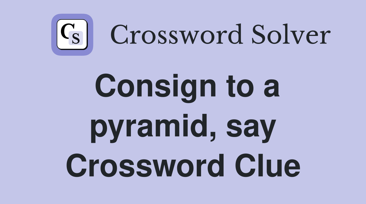 Consign to a pyramid, say Crossword Clue