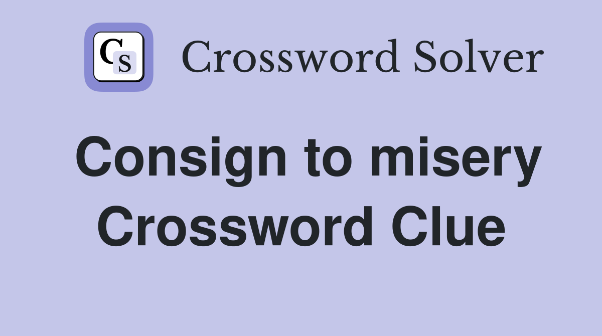 Consign to misery Crossword Clue