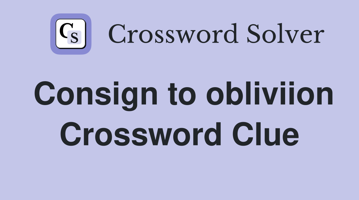 Consign to obliviion Crossword Clue
