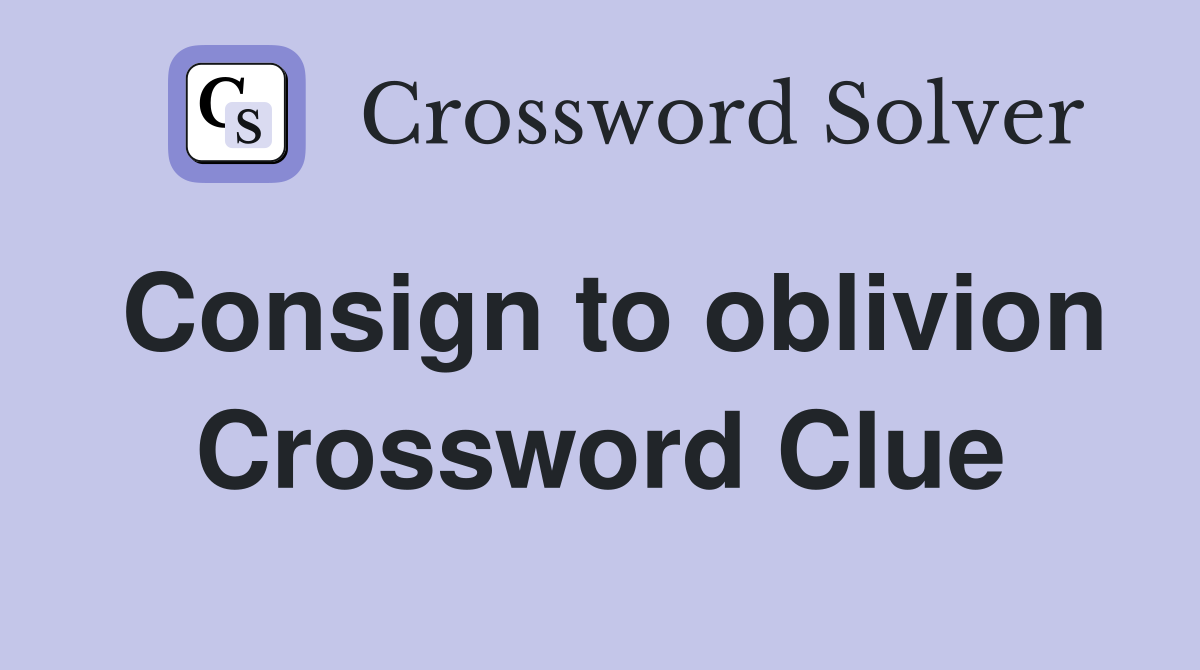 Consign to oblivion Crossword Clue