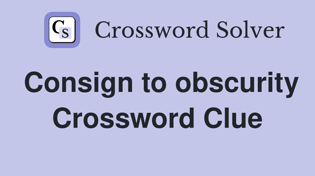 Consign to obscurity Crossword Clue