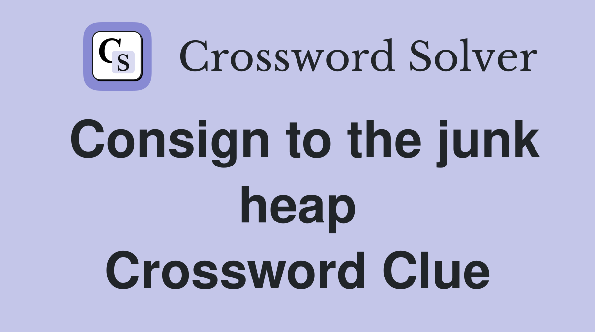 Consign to the junk heap Crossword Clue