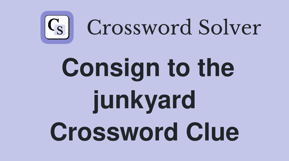 Consign to the junkyard Crossword Clue