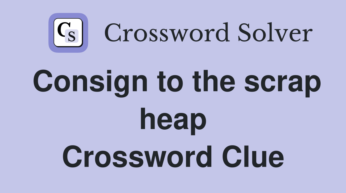Consign to the scrap heap Crossword Clue