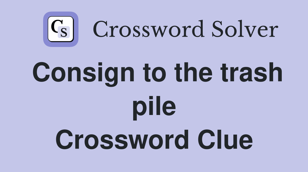 Consign to the trash pile Crossword Clue