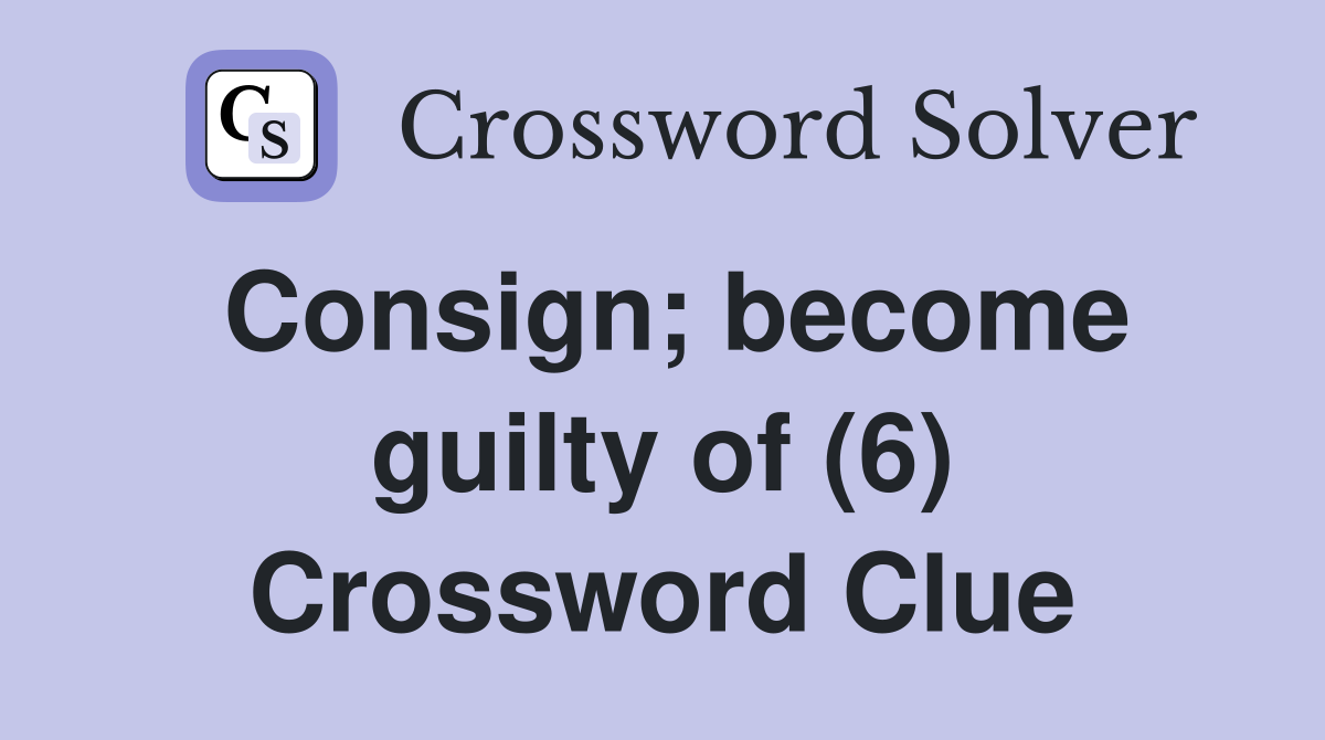 Consign; become guilty of (6) Crossword Clue