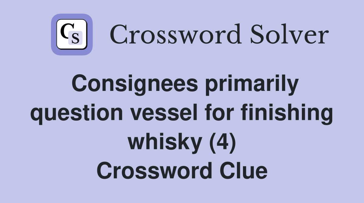 Consignees primarily question vessel for finishing whisky (4) Crossword Clue