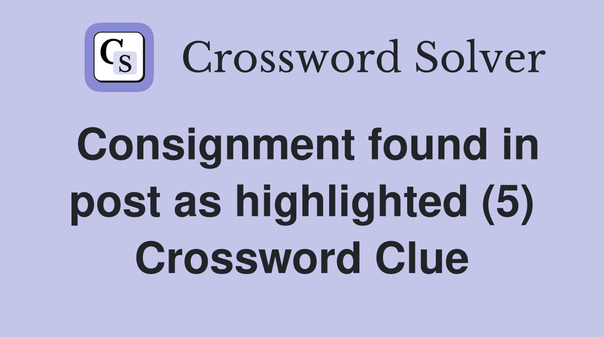 Consignment found in post as highlighted (5) Crossword Clue