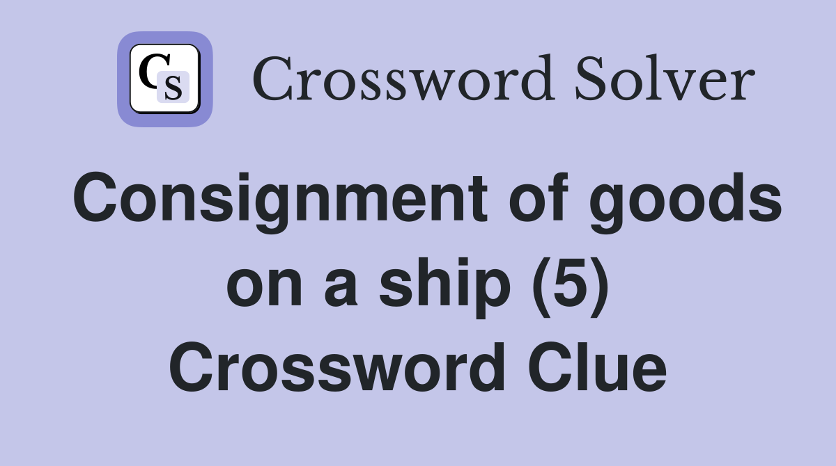Consignment of goods on a ship (5) Crossword Clue
