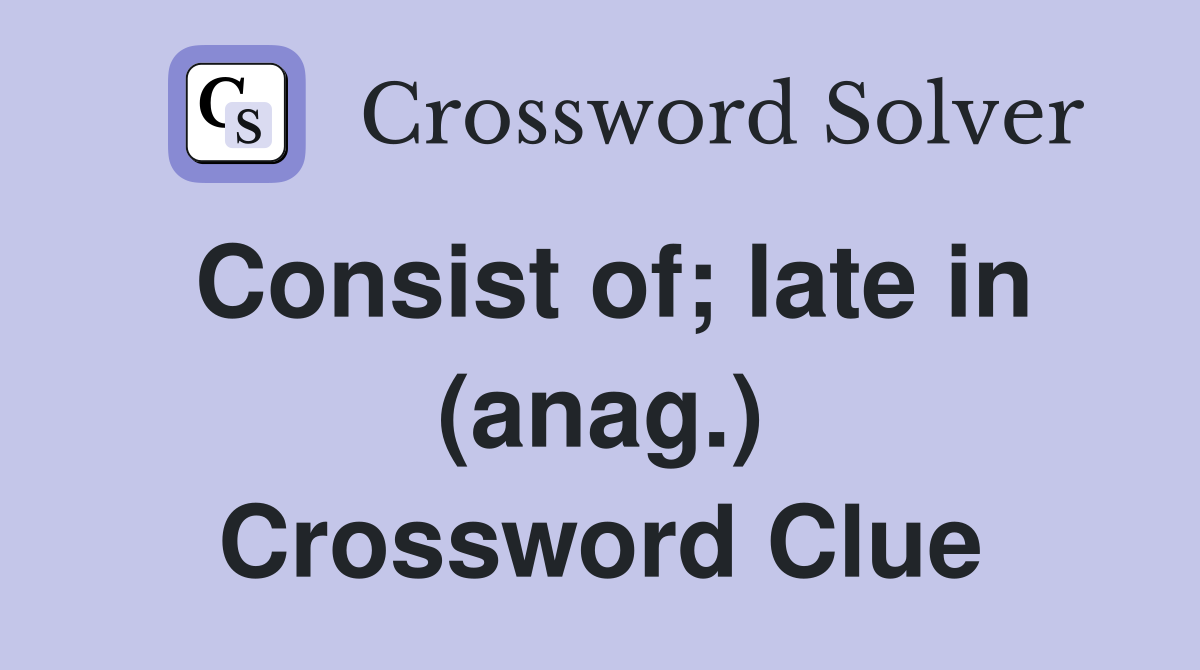 Consist of; late in (anag.) Crossword Clue