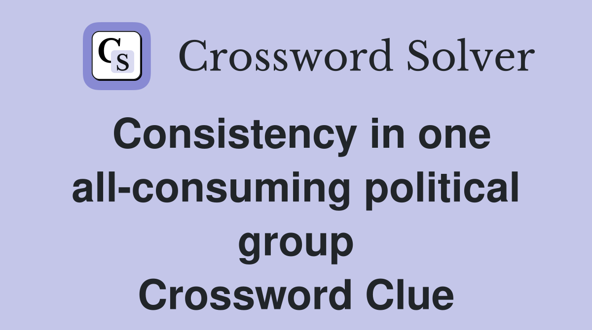 Consistency in one all-consuming political group Crossword Clue