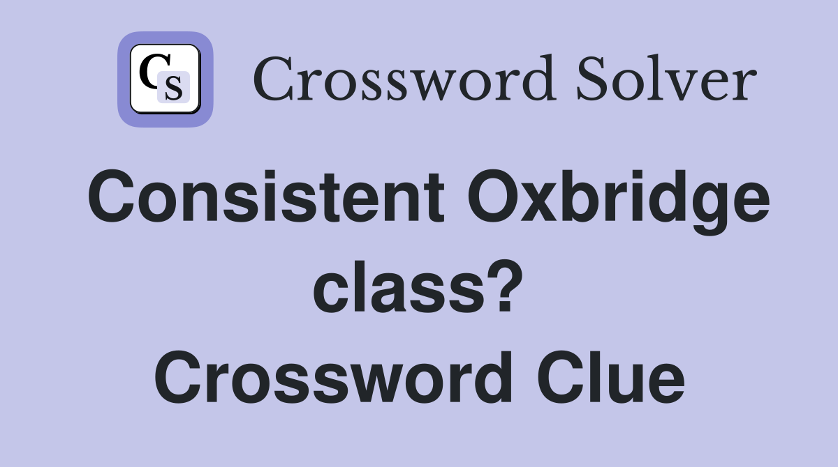 Consistent Oxbridge class? Crossword Clue