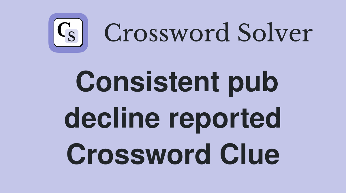 Consistent pub decline reported Crossword Clue