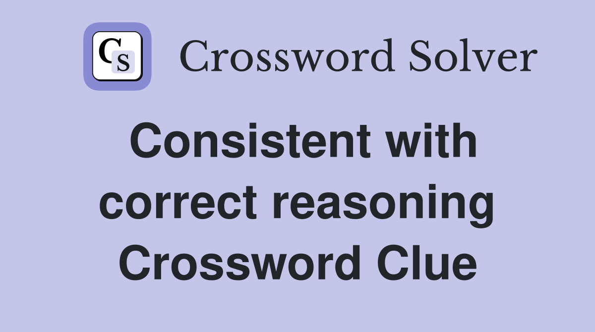 Consistent with correct reasoning Crossword Clue