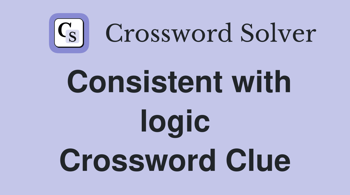 Consistent with logic Crossword Clue