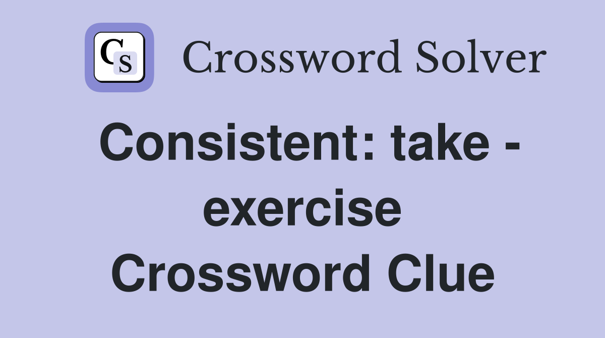 Consistent: take - exercise Crossword Clue
