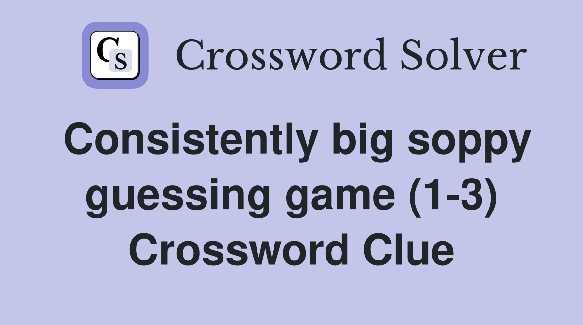 Consistently big soppy guessing game (1-3) Crossword Clue