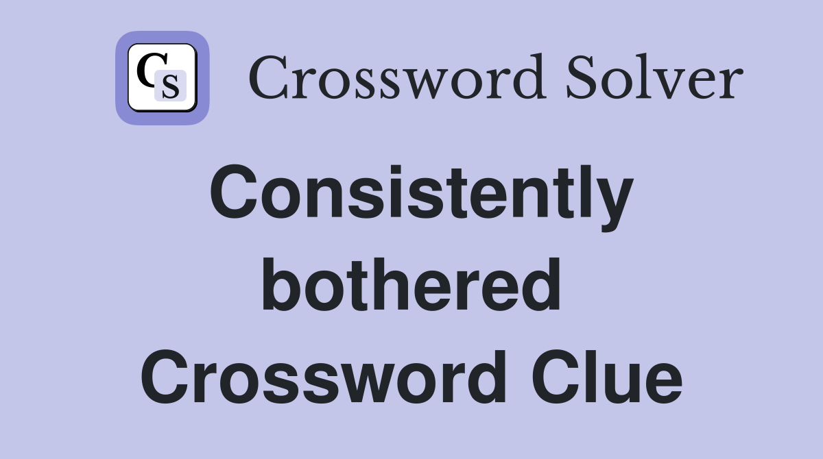 Consistently bothered Crossword Clue