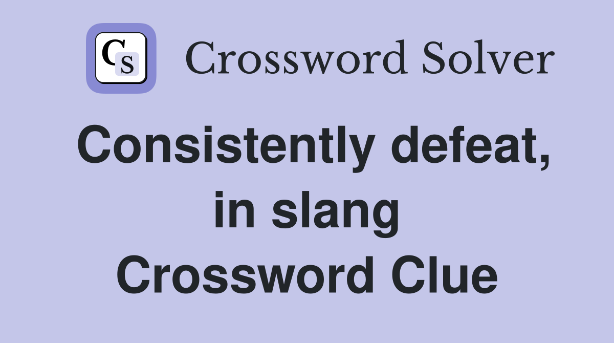 Consistently defeat, in slang Crossword Clue