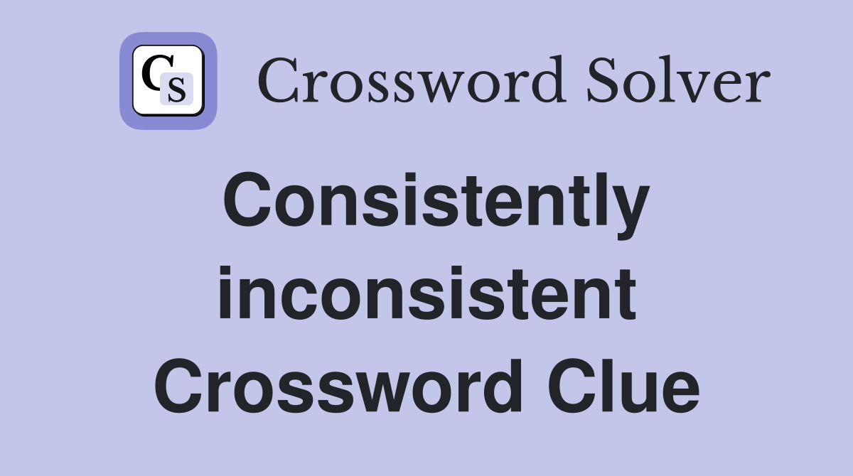 Consistently inconsistent Crossword Clue
