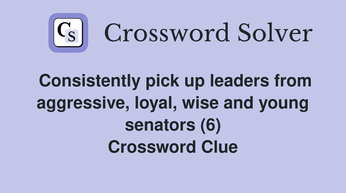 Consistently pick up leaders from aggressive, loyal, wise and young senators (6) Crossword Clue