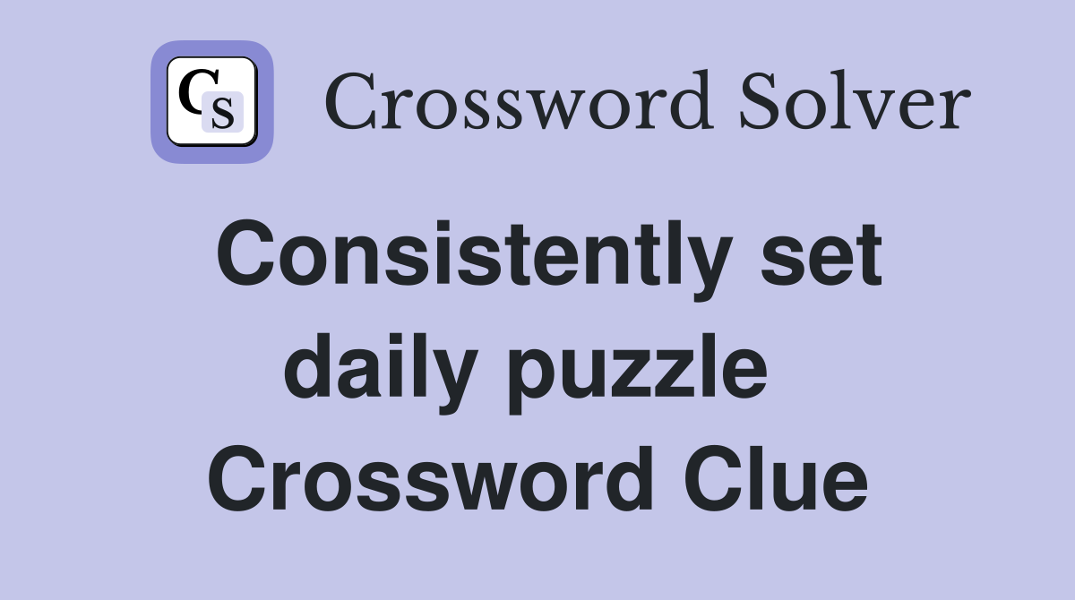 Consistently set daily puzzle  Crossword Clue