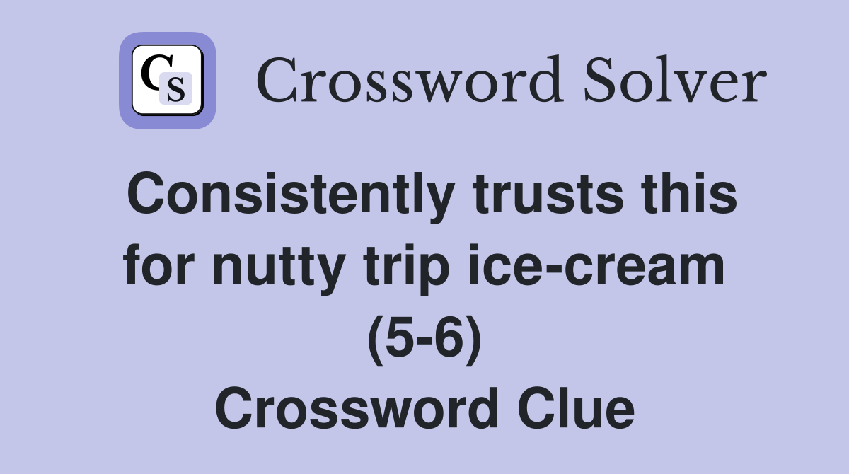 Consistently trusts this for nutty trip ice-cream (5-6) Crossword Clue
