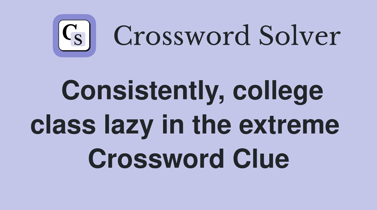 Consistently, college class lazy in the extreme  Crossword Clue