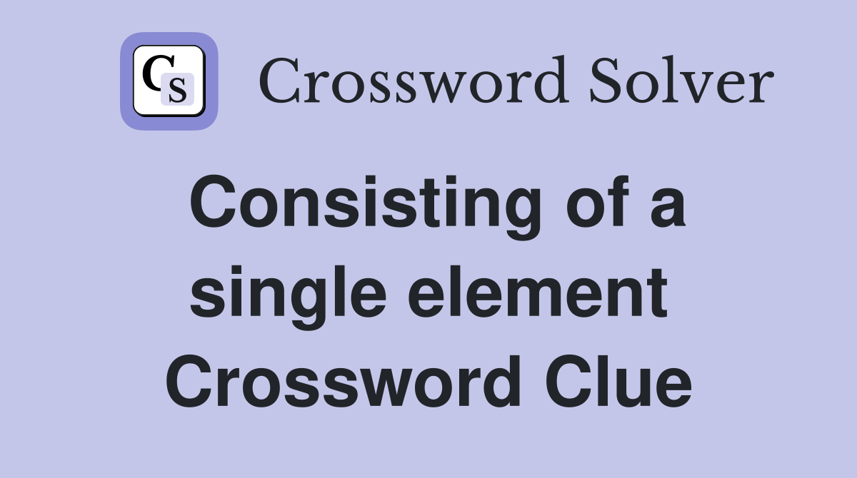 Consisting of a single element Crossword Clue