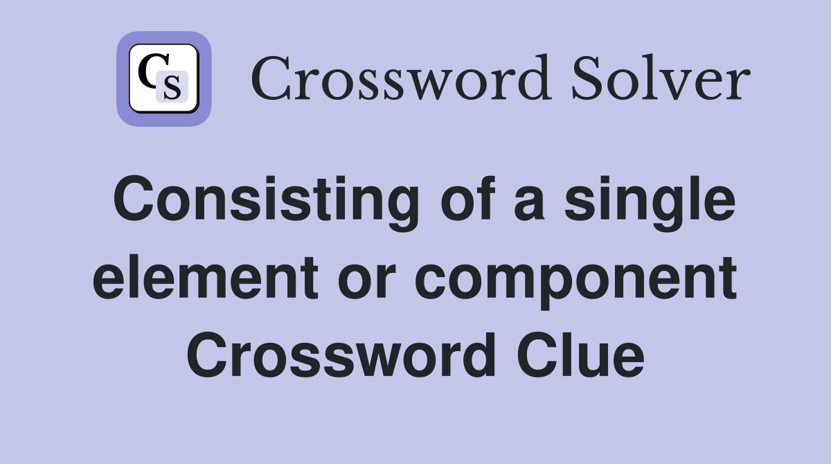 Consisting of a single element or component Crossword Clue