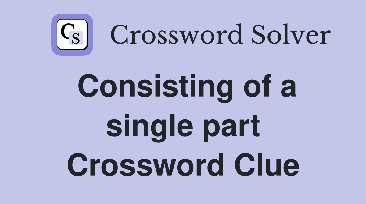 Consisting of a single part Crossword Clue