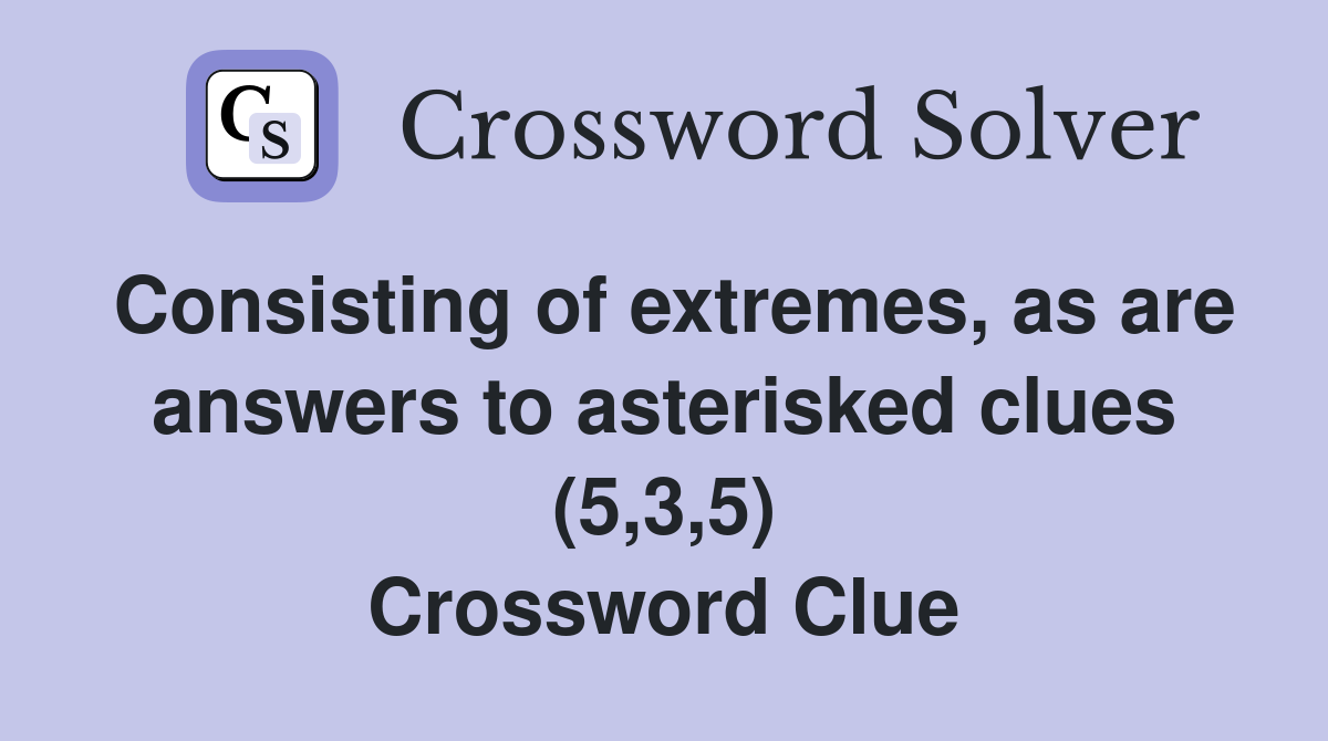 Consisting of extremes, as are answers to asterisked clues (5,3,5) Crossword Clue
