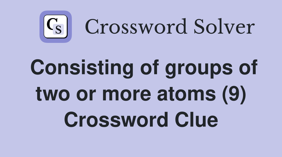 Consisting of groups of two or more atoms (9) Crossword Clue