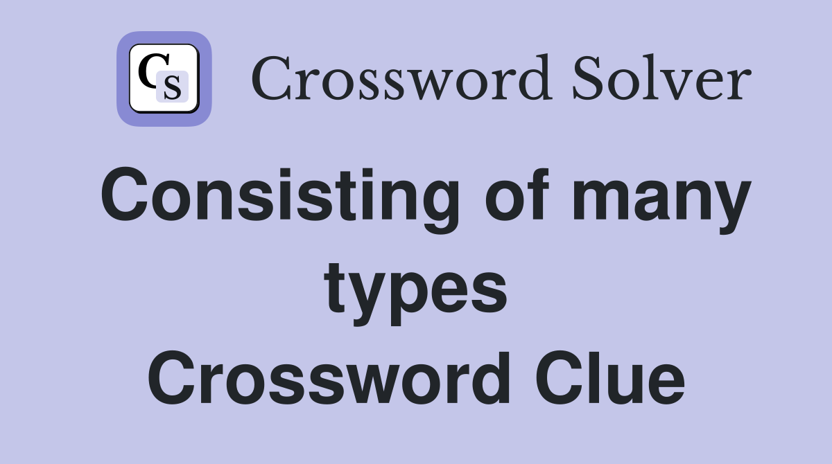 Consisting of many types Crossword Clue