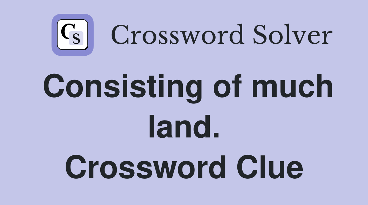 Consisting of much land. Crossword Clue