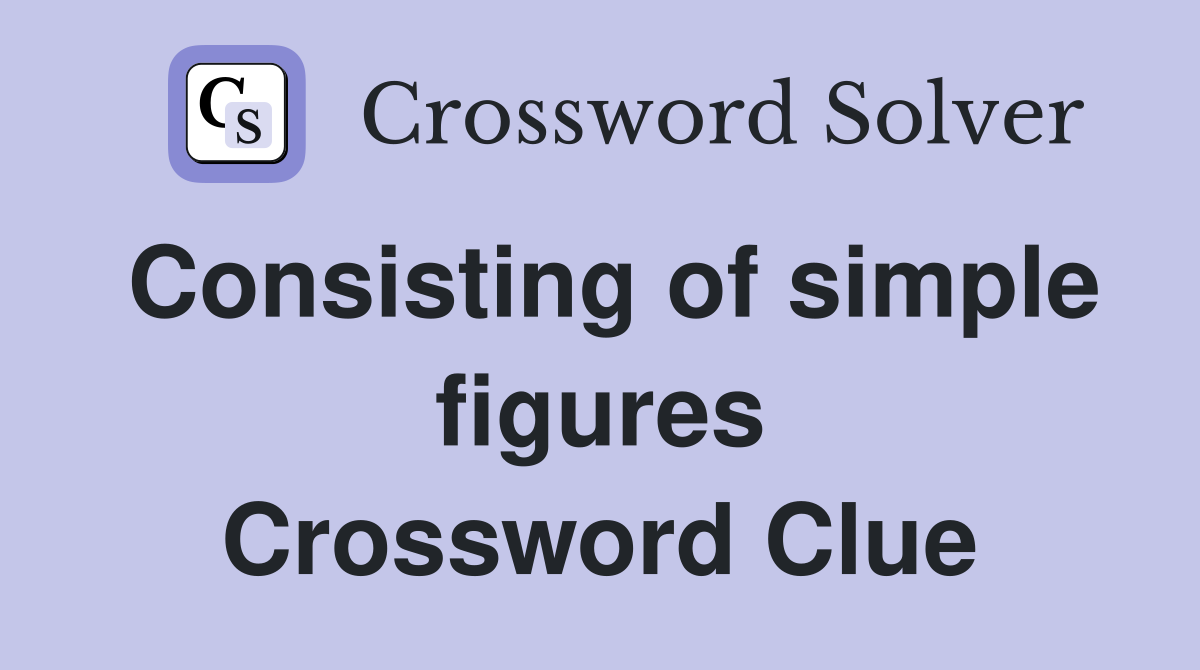 Consisting of simple figures Crossword Clue