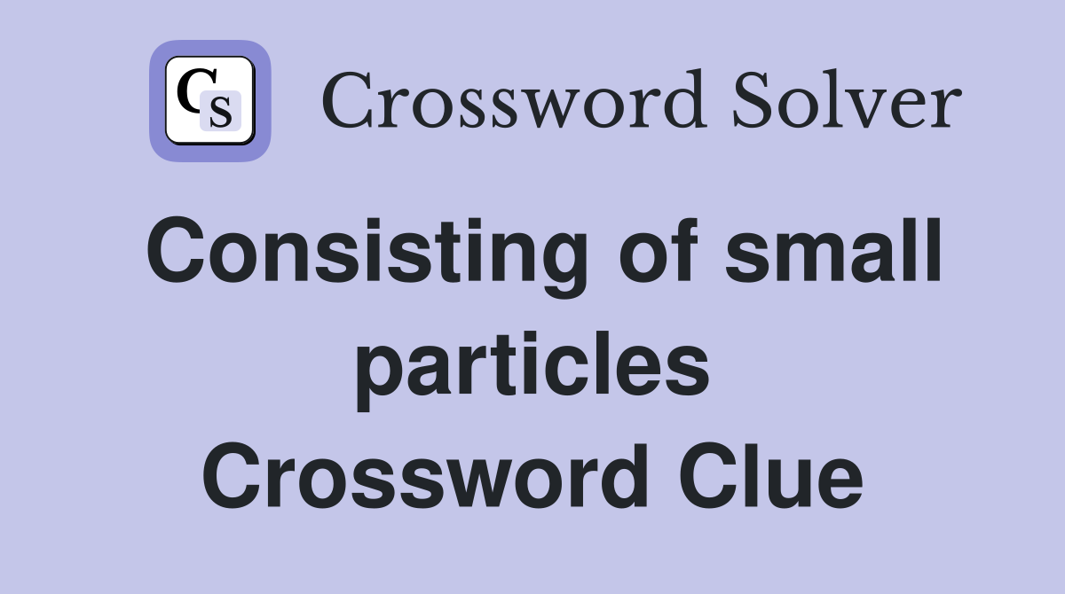 Consisting of small particles Crossword Clue